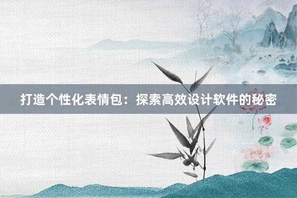 打造个性化表情包：探索高效设计软件的秘密